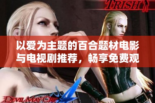 以爱为主题的百合题材电影与电视剧推荐，畅享免费观看的精彩内容