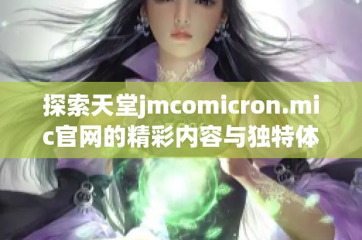 探索天堂jmcomicron.mic官网的精彩内容与独特体验，开启你的网络之旅