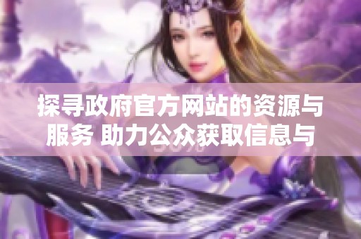 探寻政府官方网站的资源与服务 助力公众获取信息与支持