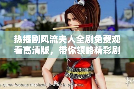 热播剧风流夫人全剧免费观看高清版，带你领略精彩剧情与人物情感纠葛