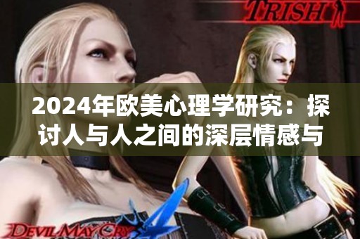 2024年欧美心理学研究：探讨人与人之间的深层情感与互动影响