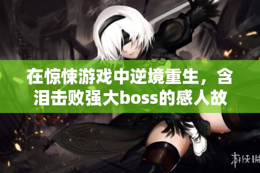 在惊悚游戏中逆境重生，含泪击败强大boss的感人故事