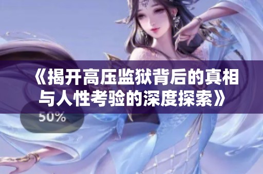 《揭开高压监狱背后的真相与人性考验的深度探索》