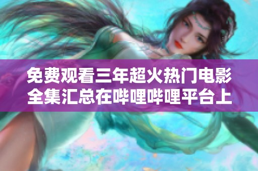 免费观看三年超火热门电影全集汇总在哔哩哔哩平台上尽享精彩
