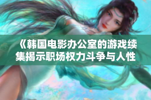 《韩国电影办公室的游戏续集揭示职场权力斗争与人性考验的故事》