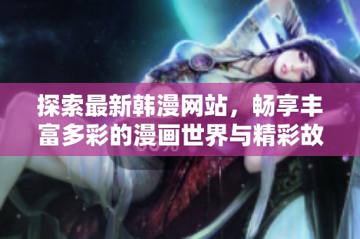 探索最新韩漫网站，畅享丰富多彩的漫画世界与精彩故事