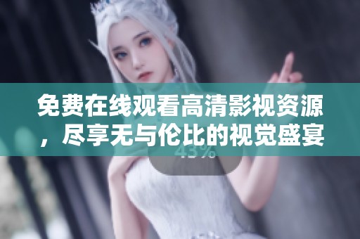 免费在线观看高清影视资源，尽享无与伦比的视觉盛宴与观影体验