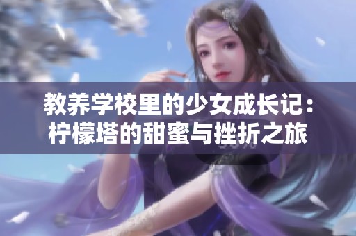 教养学校里的少女成长记：柠檬塔的甜蜜与挫折之旅