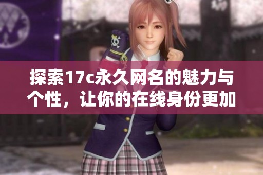 探索17c永久网名的魅力与个性，让你的在线身份更加独特与持久