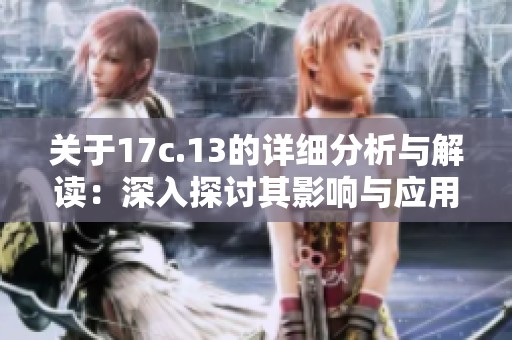 关于17c.13的详细分析与解读：深入探讨其影响与应用优化
