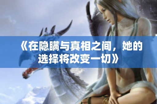 《在隐瞒与真相之间，她的选择将改变一切》
