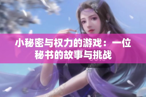小秘密与权力的游戏：一位秘书的故事与挑战