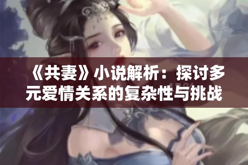 《共妻》小说解析：探讨多元爱情关系的复杂性与挑战