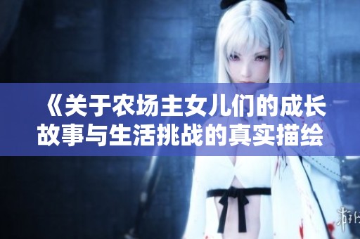 《关于农场主女儿们的成长故事与生活挑战的真实描绘》