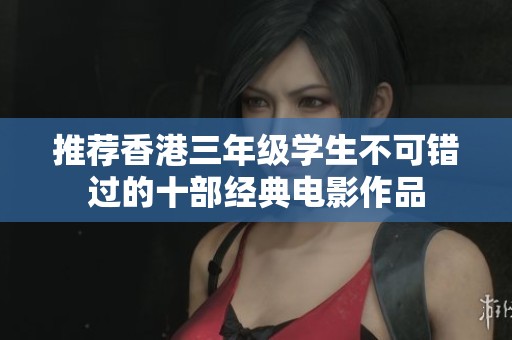 推荐香港三年级学生不可错过的十部经典电影作品