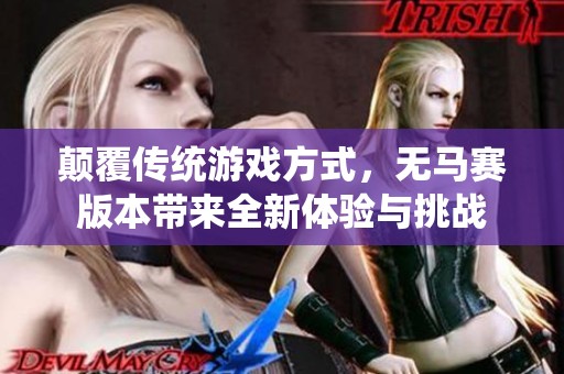 颠覆传统游戏方式，无马赛版本带来全新体验与挑战