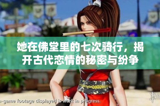 她在佛堂里的七次骑行，揭开古代恋情的秘密与纷争