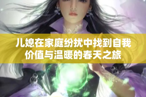 儿媳在家庭纷扰中找到自我价值与温暖的春天之旅