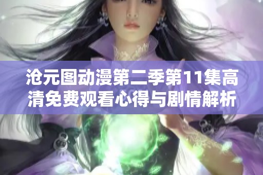 沧元图动漫第二季第11集高清免费观看心得与剧情解析分享