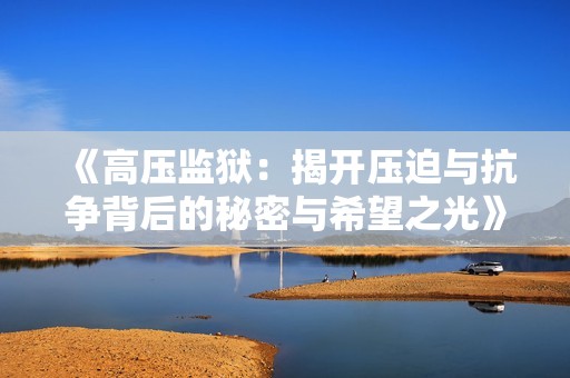 《高压监狱：揭开压迫与抗争背后的秘密与希望之光》