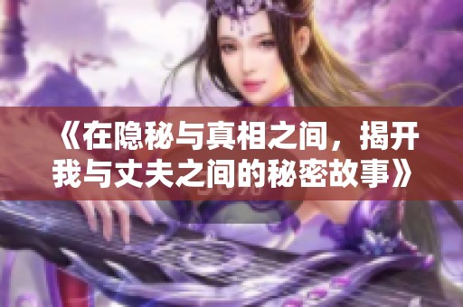 《在隐秘与真相之间，揭开我与丈夫之间的秘密故事》