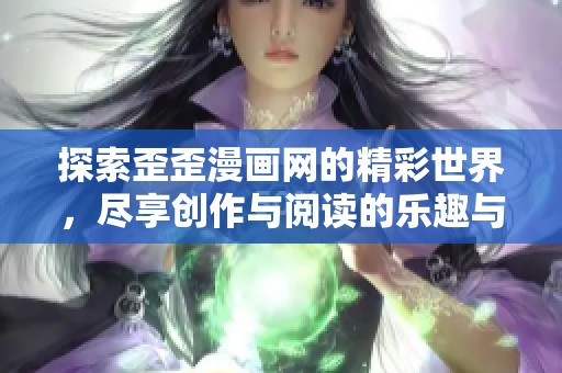 探索歪歪漫画网的精彩世界，尽享创作与阅读的乐趣与魅力