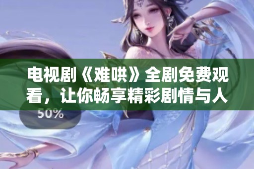 电视剧《难哄》全剧免费观看，让你畅享精彩剧情与人物情感变化