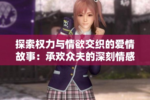 探索权力与情欲交织的爱情故事：承欢众夫的深刻情感剖析