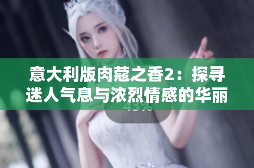 意大利版肉蔻之香2：探寻迷人气息与浓烈情感的华丽旅程
