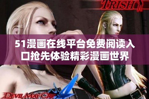 51漫画在线平台免费阅读入口抢先体验精彩漫画世界