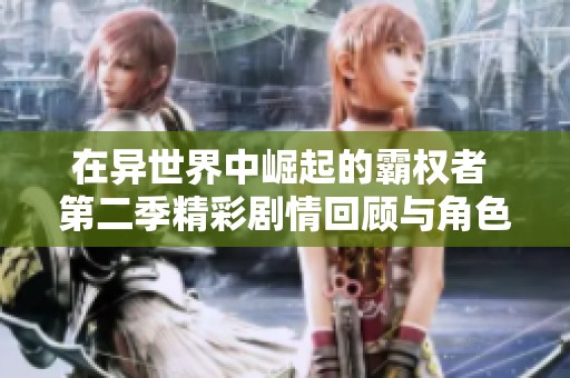 在异世界中崛起的霸权者 第二季精彩剧情回顾与角色发展分析