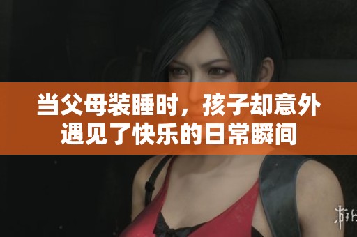 当父母装睡时，孩子却意外遇见了快乐的日常瞬间