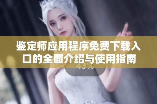 鉴定师应用程序免费下载入口的全面介绍与使用指南