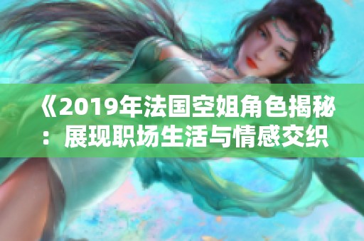《2019年法国空姐角色揭秘：展现职场生活与情感交织的故事》