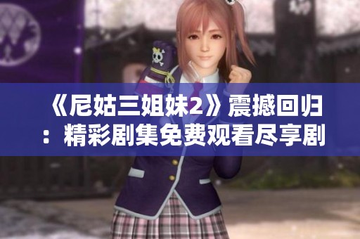 《尼姑三姐妹2》震撼回归：精彩剧集免费观看尽享剧情魅力