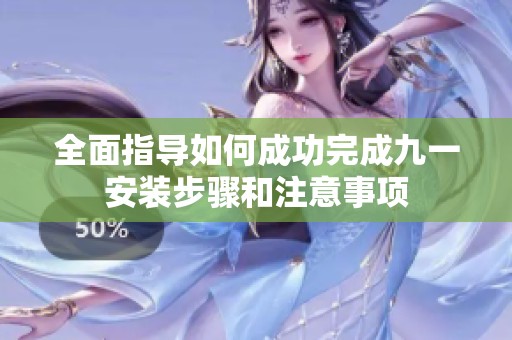 全面指导如何成功完成九一安装步骤和注意事项