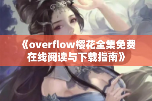 《overflow樱花全集免费在线阅读与下载指南》