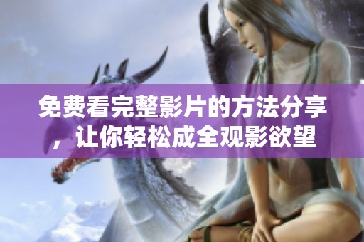 免费看完整影片的方法分享，让你轻松成全观影欲望