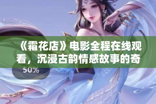 《霜花店》电影全程在线观看，沉浸古韵情感故事的奇妙体验