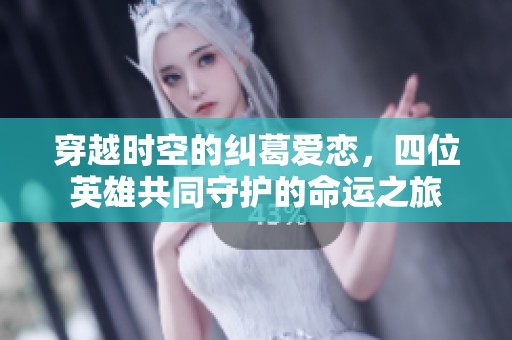 穿越时空的纠葛爱恋，四位英雄共同守护的命运之旅