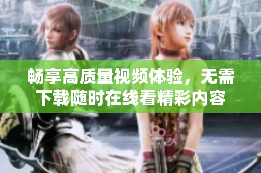 畅享高质量视频体验，无需下载随时在线看精彩内容