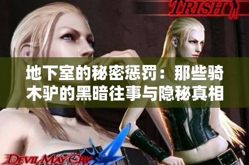 地下室的秘密惩罚：那些骑木驴的黑暗往事与隐秘真相解析
