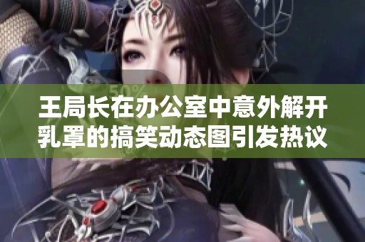 王局长在办公室中意外解开乳罩的搞笑动态图引发热议