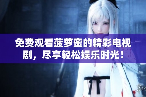 免费观看菠萝蜜的精彩电视剧，尽享轻松娱乐时光！