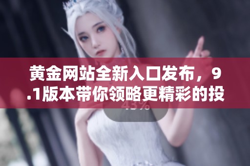 黄金网站全新入口发布，9.1版本带你领略更精彩的投资体验