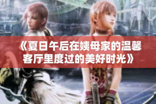 《夏日午后在姨母家的温馨客厅里度过的美好时光》