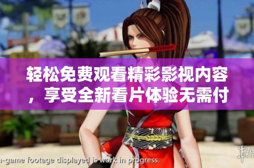 轻松免费观看精彩影视内容，享受全新看片体验无需付费