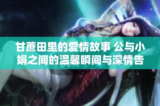 甘蔗田里的爱情故事 公与小娟之间的温馨瞬间与深情告白