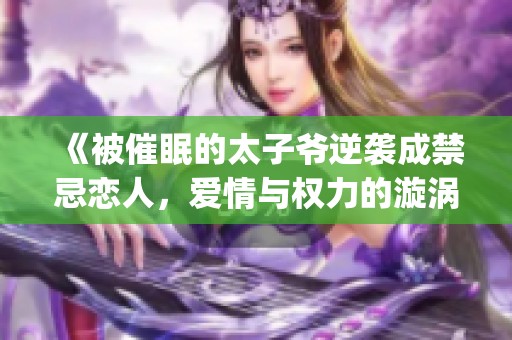 《被催眠的太子爷逆袭成禁忌恋人，爱情与权力的漩涡之中》(1)