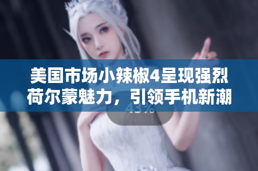美国市场小辣椒4呈现强烈荷尔蒙魅力，引领手机新潮流